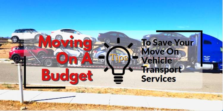 Moving On A Budget: Tips To Save Your Move On Vehicle Transport Services